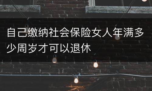 自己缴纳社会保险女人年满多少周岁才可以退休