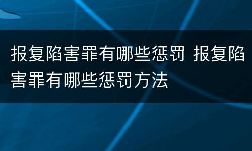 报复陷害罪有哪些惩罚 报复陷害罪有哪些惩罚方法