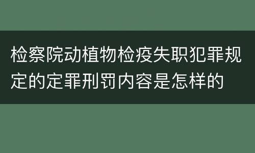 检察院动植物检疫失职犯罪规定的定罪刑罚内容是怎样的
