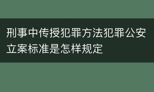刑事中传授犯罪方法犯罪公安立案标准是怎样规定