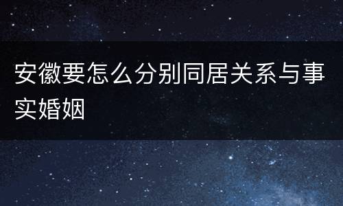 安徽要怎么分别同居关系与事实婚姻