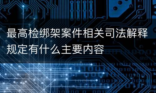 最高检绑架案件相关司法解释规定有什么主要内容