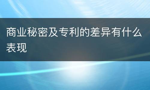 商业秘密及专利的差异有什么表现