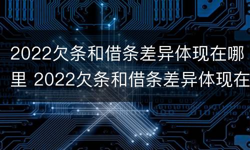 2022欠条和借条差异体现在哪里 2022欠条和借条差异体现在哪里呢