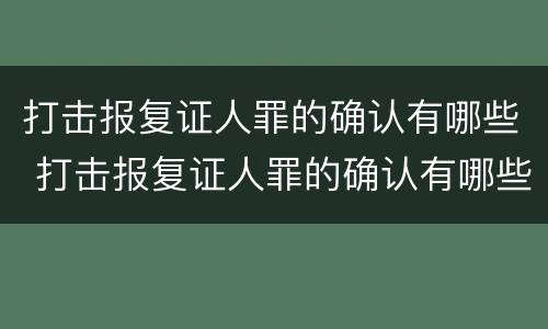 打击报复证人罪的确认有哪些 打击报复证人罪的确认有哪些条款