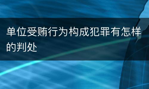 单位受贿行为构成犯罪有怎样的判处