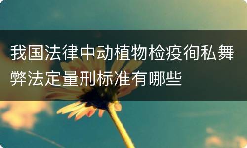 我国法律中动植物检疫徇私舞弊法定量刑标准有哪些