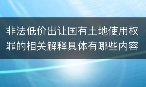 非法低价出让国有土地使用权罪的相关解释具体有哪些内容