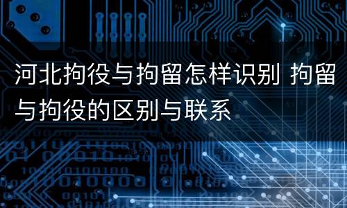 河北拘役与拘留怎样识别 拘留与拘役的区别与联系