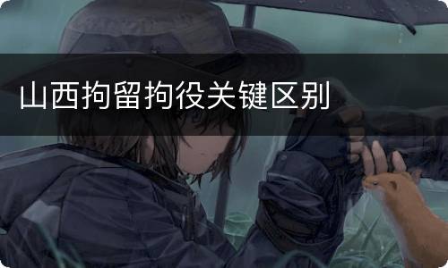 山西拘留拘役关键区别