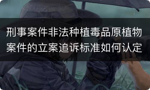 刑事案件非法种植毒品原植物案件的立案追诉标准如何认定