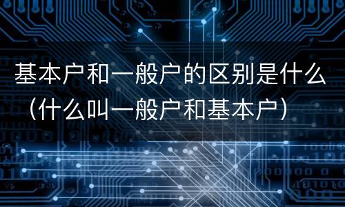 基本户和一般户的区别是什么（什么叫一般户和基本户）