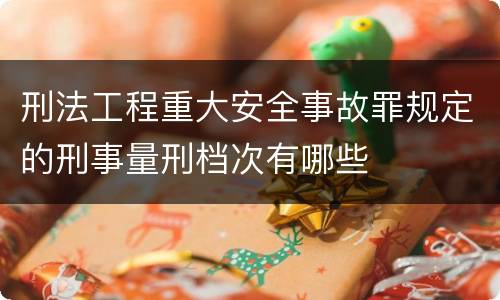 刑法工程重大安全事故罪规定的刑事量刑档次有哪些