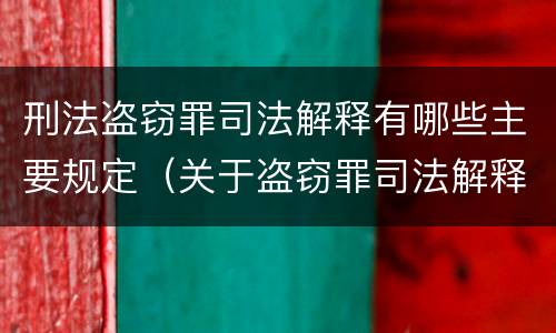 刑法盗窃罪司法解释有哪些主要规定（关于盗窃罪司法解释的理解与适用）