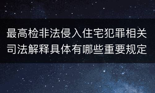 最高检非法侵入住宅犯罪相关司法解释具体有哪些重要规定