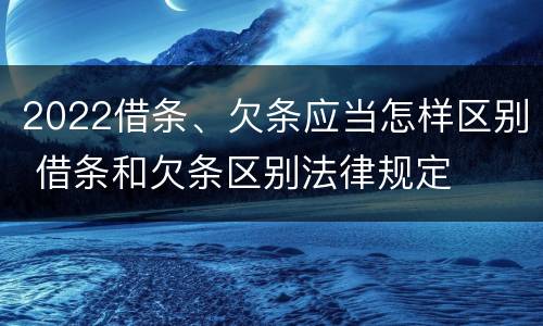 2022借条、欠条应当怎样区别 借条和欠条区别法律规定