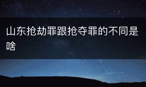 山东抢劫罪跟抢夺罪的不同是啥