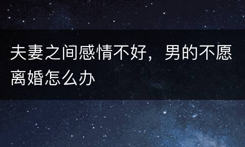 夫妻之间感情不好，男的不愿离婚怎么办