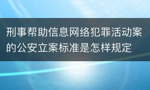 刑事帮助信息网络犯罪活动案的公安立案标准是怎样规定