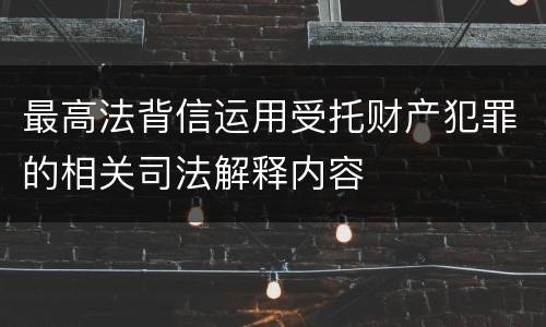 最高法背信运用受托财产犯罪的相关司法解释内容
