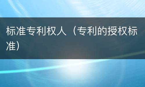 标准专利权人（专利的授权标准）