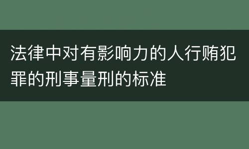 法律中对有影响力的人行贿犯罪的刑事量刑的标准