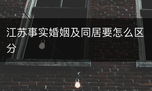 江苏事实婚姻及同居要怎么区分