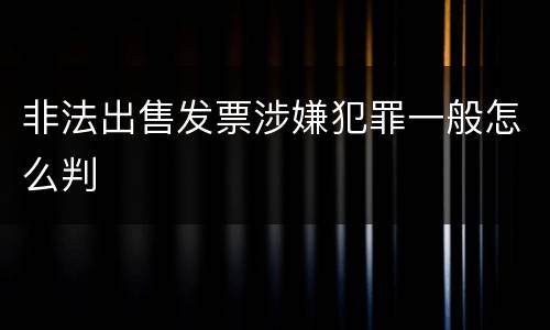 非法出售发票涉嫌犯罪一般怎么判