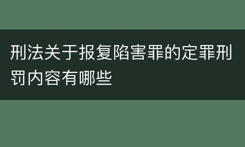 刑法关于报复陷害罪的定罪刑罚内容有哪些