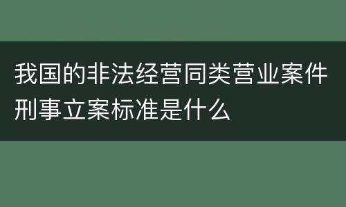我国的非法经营同类营业案件刑事立案标准是什么
