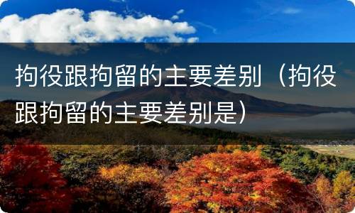 拘役跟拘留的主要差别（拘役跟拘留的主要差别是）