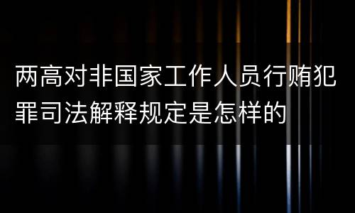 两高对非国家工作人员行贿犯罪司法解释规定是怎样的