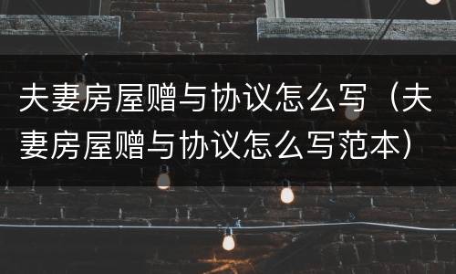 夫妻房屋赠与协议怎么写（夫妻房屋赠与协议怎么写范本）