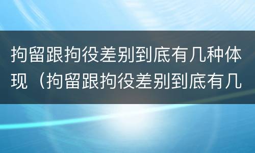 拘留跟拘役差别到底有几种体现（拘留跟拘役差别到底有几种体现呢）