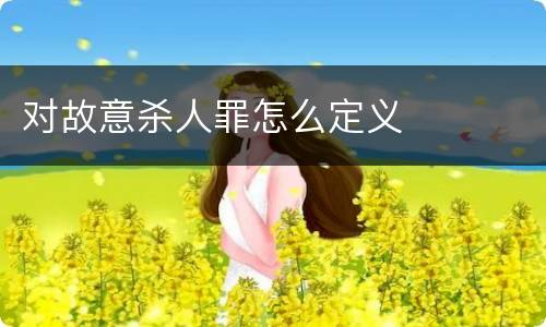 对故意杀人罪怎么定义