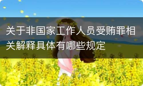 关于非国家工作人员受贿罪相关解释具体有哪些规定