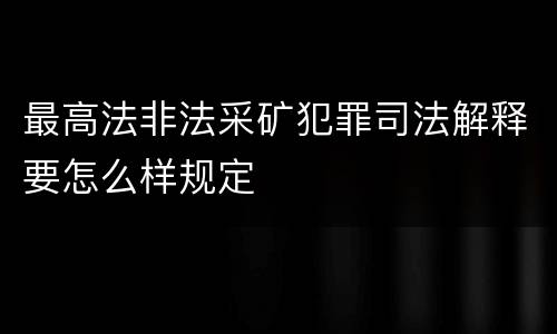 最高法非法采矿犯罪司法解释要怎么样规定