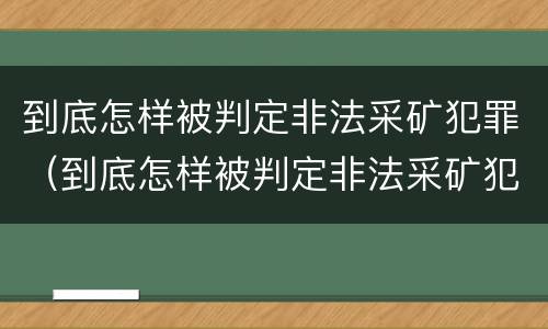到底怎样被判定非法采矿犯罪（到底怎样被判定非法采矿犯罪行为）