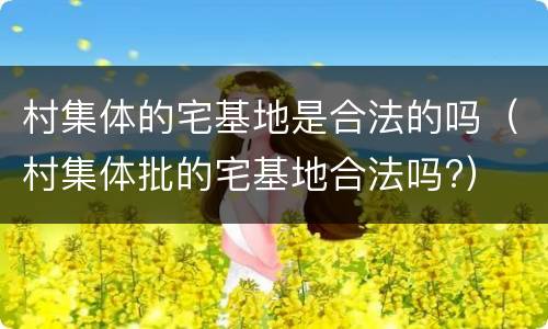 村集体的宅基地是合法的吗（村集体批的宅基地合法吗?）