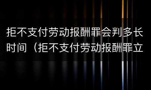 拒不支付劳动报酬罪会判多长时间（拒不支付劳动报酬罪立案条件）