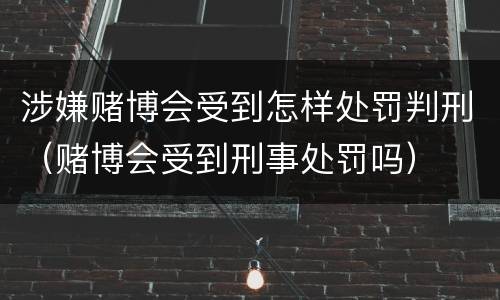 涉嫌赌博会受到怎样处罚判刑（赌博会受到刑事处罚吗）