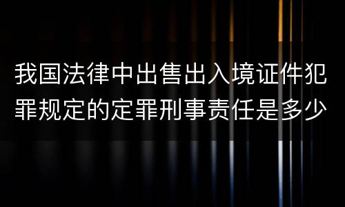 我国法律中出售出入境证件犯罪规定的定罪刑事责任是多少
