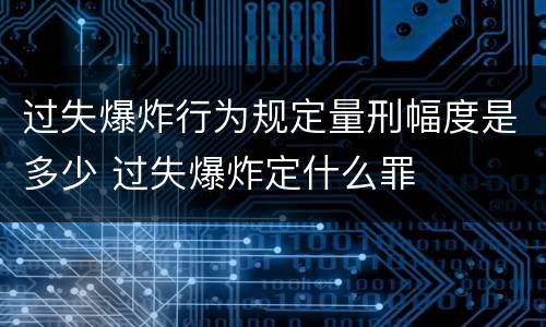 过失爆炸行为规定量刑幅度是多少 过失爆炸定什么罪