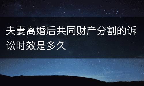 夫妻离婚后共同财产分割的诉讼时效是多久