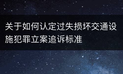 关于如何认定过失损坏交通设施犯罪立案追诉标准