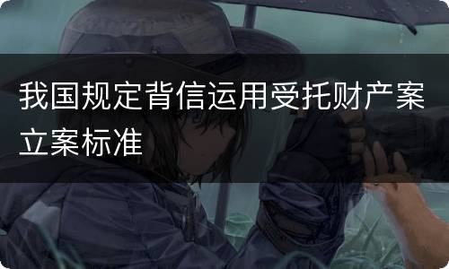我国规定背信运用受托财产案立案标准