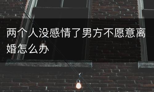 两个人没感情了男方不愿意离婚怎么办