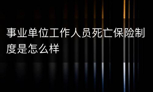 事业单位工作人员死亡保险制度是怎么样