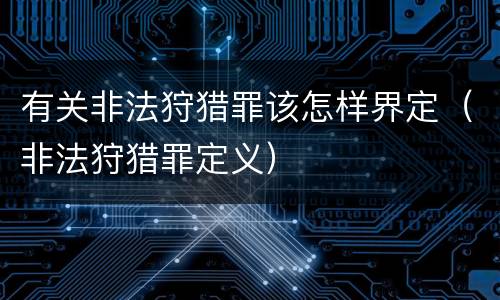有关非法狩猎罪该怎样界定（非法狩猎罪定义）