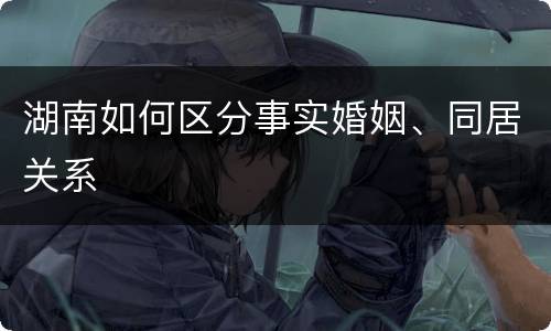湖南如何区分事实婚姻、同居关系